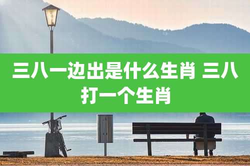 三八一边出是什么生肖 三八打一个生肖