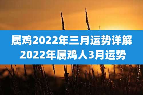 属鸡2022年三月运势详解 2022年属鸡人3月运势