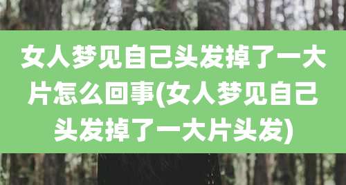 女人梦见自己头发掉了一大片怎么回事(女人梦见自己头发掉了一大片头发)