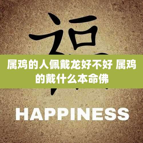 属鸡的人佩戴龙好不好 属鸡的戴什么本命佛