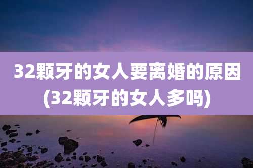 32颗牙的女人要离婚的原因(32颗牙的女人多吗)