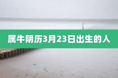 属牛阴历3月23日出生的人