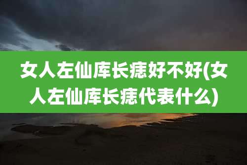 女人左仙库长痣好不好(女人左仙库长痣代表什么)