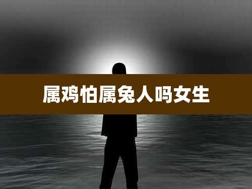 属鸡怕属兔人吗女生