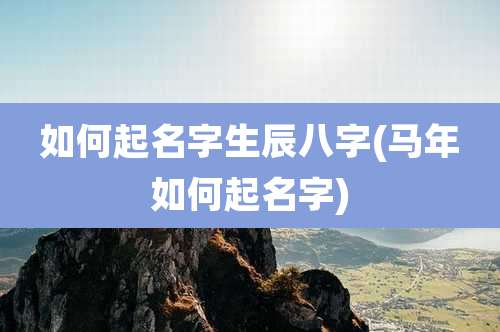 如何起名字生辰八字(马年如何起名字)