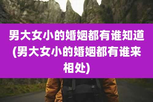 男大女小的婚姻都有谁知道(男大女小的婚姻都有谁来相处)