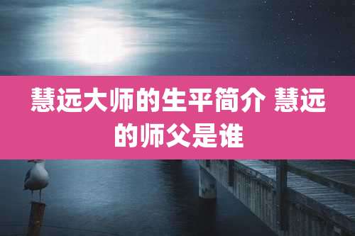 慧远大师的生平简介 慧远的师父是谁