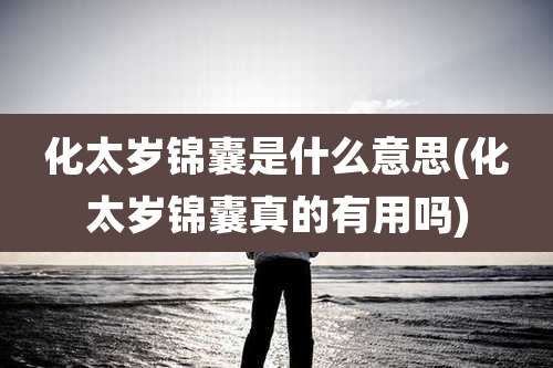 化太岁锦囊是什么意思(化太岁锦囊真的有用吗)