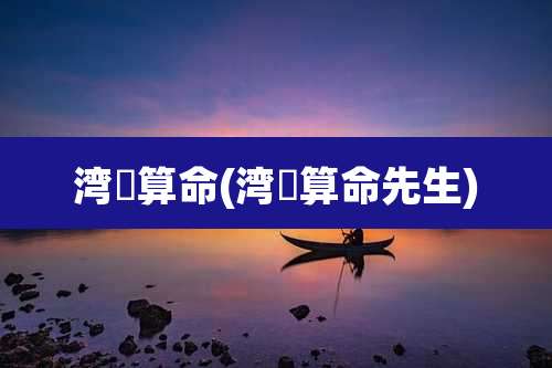 湾沚算命(湾沚算命先生)