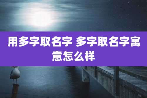 用多字取名字 多字取名字寓意怎么样