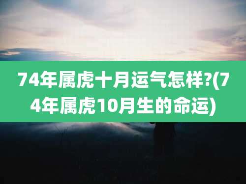 74年属虎十月运气怎样?(74年属虎10月生的命运)