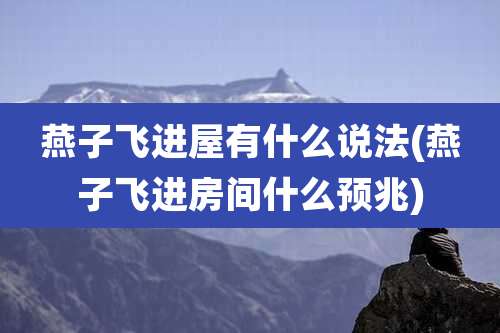 燕子飞进屋有什么说法(燕子飞进房间什么预兆)