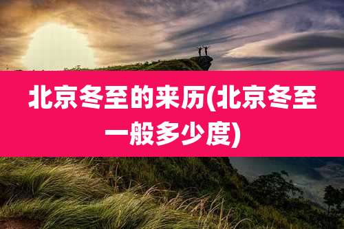 北京冬至的来历(北京冬至一般多少度)