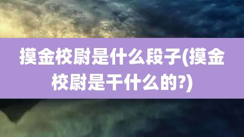 摸金校尉是什么段子(摸金校尉是干什么的?)