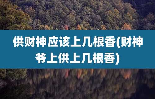 供财神应该上几根香(财神爷上供上几根香)