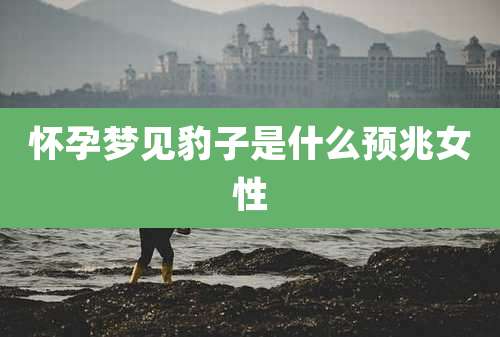 怀孕梦见豹子是什么预兆女性