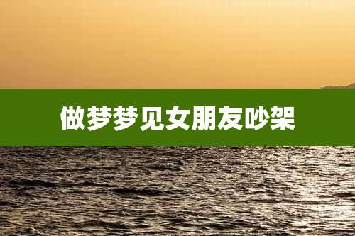 做梦梦见女朋友吵架