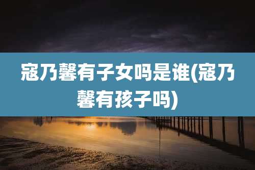 寇乃馨有子女吗是谁(寇乃馨有孩子吗)