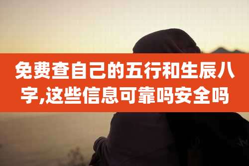 免费查自己的五行和生辰八字,这些信息可靠吗安全吗