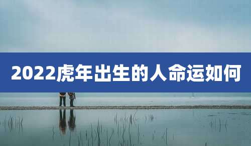 2022虎年出生的人命运如何