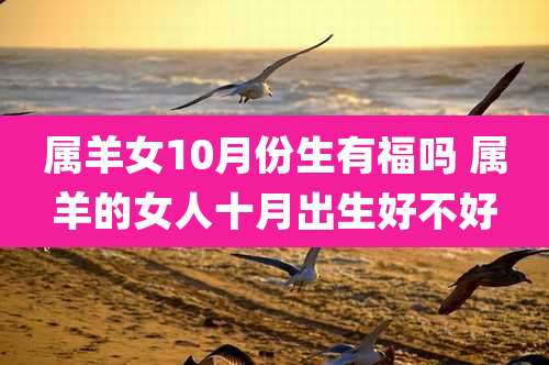 属羊女10月份生有福吗 属羊的女人十月出生好不好