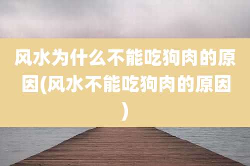 风水为什么不能吃狗肉的原因(风水不能吃狗肉的原因)