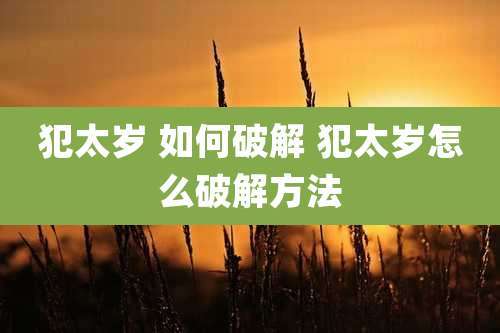 犯太岁 如何破解 犯太岁怎么破解方法