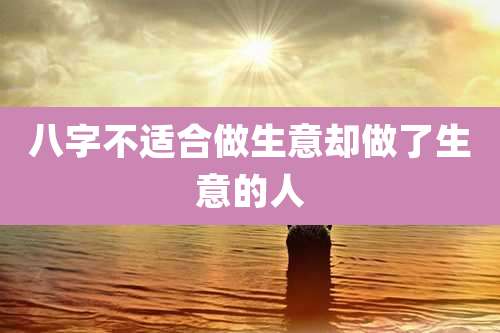 八字不适合做生意却做了生意的人