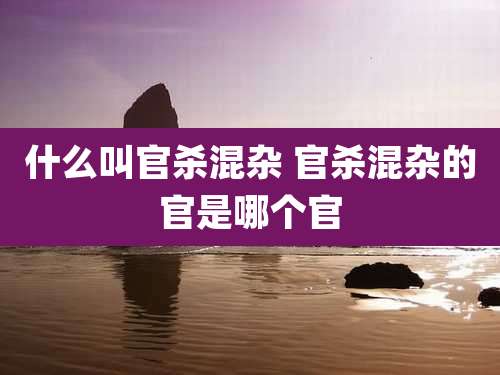 什么叫官杀混杂 官杀混杂的官是哪个官