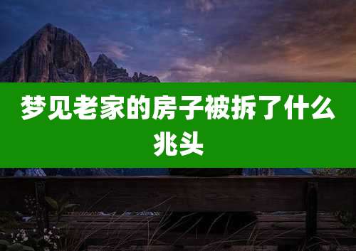 梦见老家的房子被拆了什么兆头