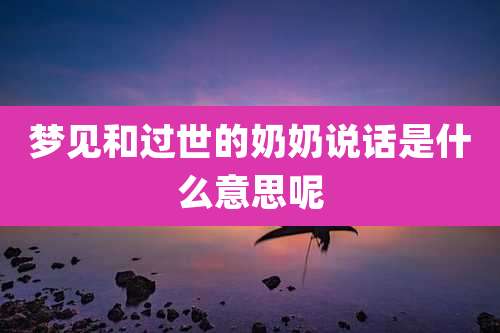 梦见和过世的奶奶说话是什么意思呢