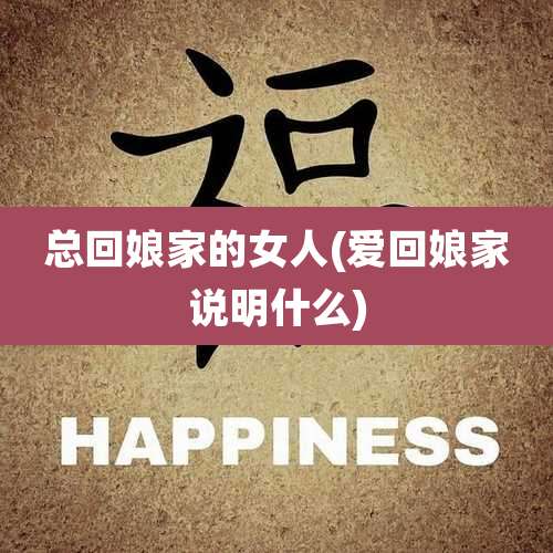总回娘家的女人(爱回娘家说明什么)