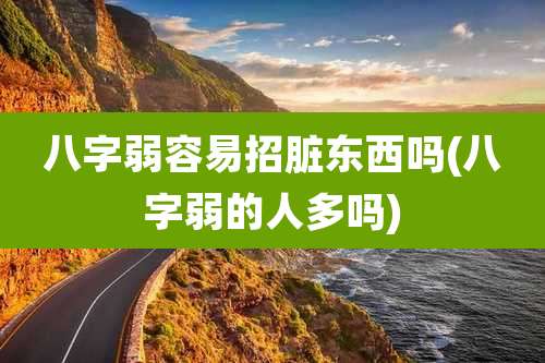 八字弱容易招脏东西吗(八字弱的人多吗)