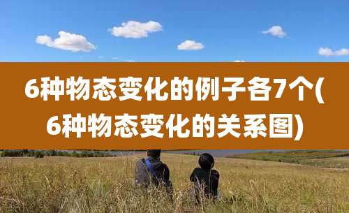 6种物态变化的例子各7个(6种物态变化的关系图)