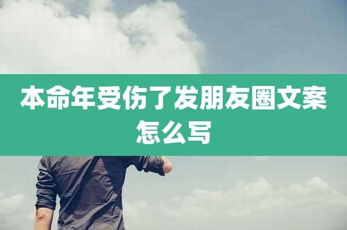 本命年受伤了发朋友圈文案怎么写