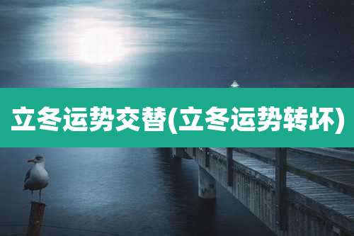 立冬运势交替(立冬运势转坏)