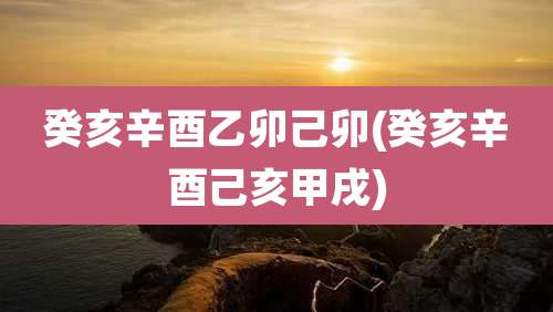癸亥辛酉乙卯己卯(癸亥辛酉己亥甲戌)