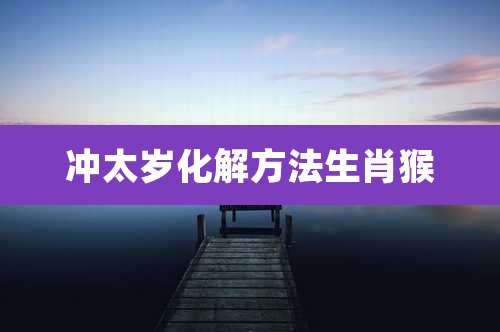 冲太岁化解方法生肖猴