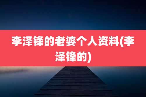 李泽锋的老婆个人资料(李泽锋的)