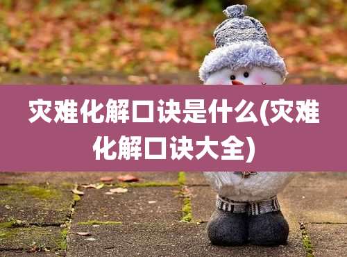 灾难化解口诀是什么(灾难化解口诀大全)