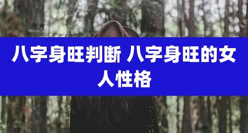 八字身旺判断 八字身旺的女人性格