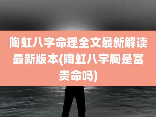 陶虹八字命理全文最新解读最新版本(陶虹八字胸是富贵命吗)