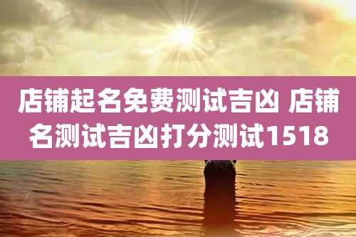 店铺起名免费测试吉凶 店铺名测试吉凶打分测试1518