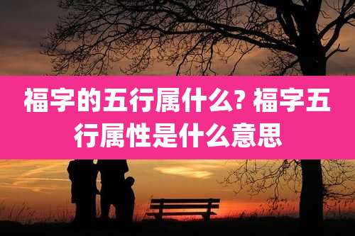 福字的五行属什么? 福字五行属性是什么意思
