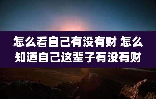 怎么看自己有没有财 怎么知道自己这辈子有没有财