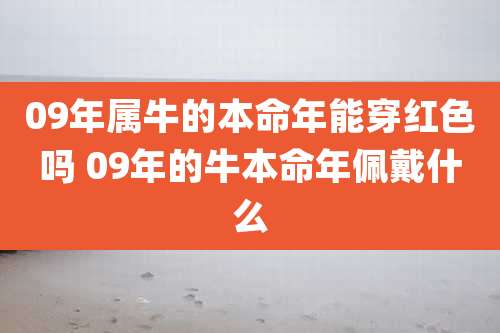 09年属牛的本命年能穿红色吗 09年的牛本命年佩戴什么