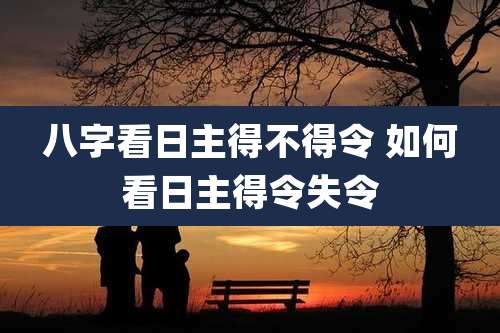 八字看日主得不得令 如何看日主得令失令