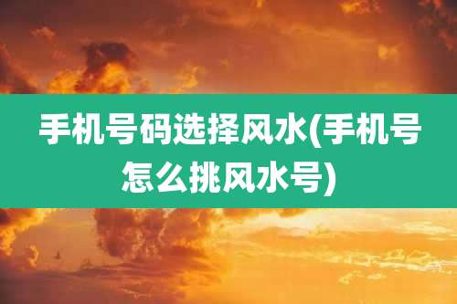 手机号码选择风水(手机号怎么挑风水号)
