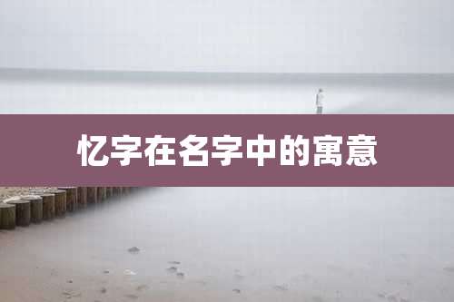 忆字在名字中的寓意