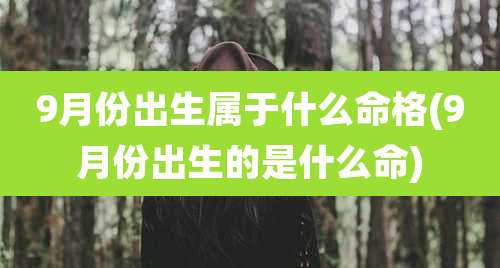 9月份出生属于什么命格(9月份出生的是什么命)